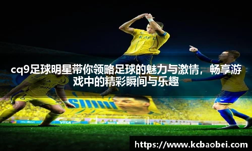 cq9足球明星带你领略足球的魅力与激情，畅享游戏中的精彩瞬间与乐趣