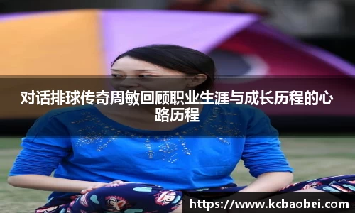 对话排球传奇周敏回顾职业生涯与成长历程的心路历程